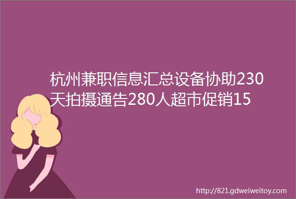 杭州兼职信息汇总设备协助230天拍摄通告280人超市促销150天视频代发100天hellip快冲