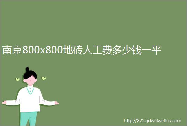 南京800x800地砖人工费多少钱一平